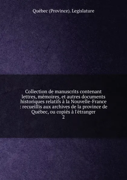 Обложка книги Collection de manuscrits contenant lettres, memoires, et autres documents historiques relatifs a la Nouvelle-France, Québec Province Legislature