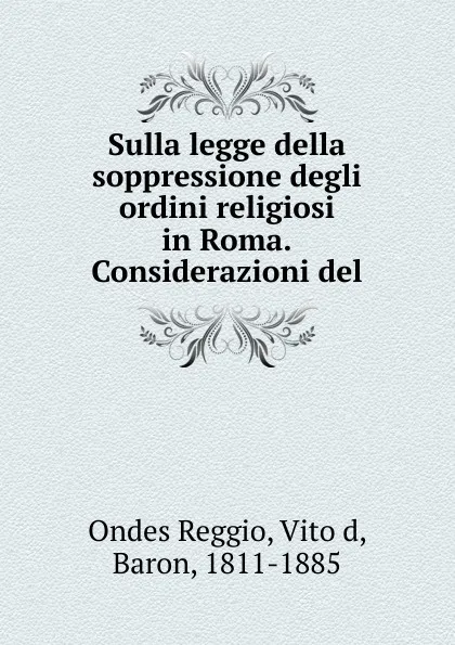 Обложка книги Sulla legge della soppressione degli ordini religiosi in Roma.Considerazioni del, Ondes Reggio