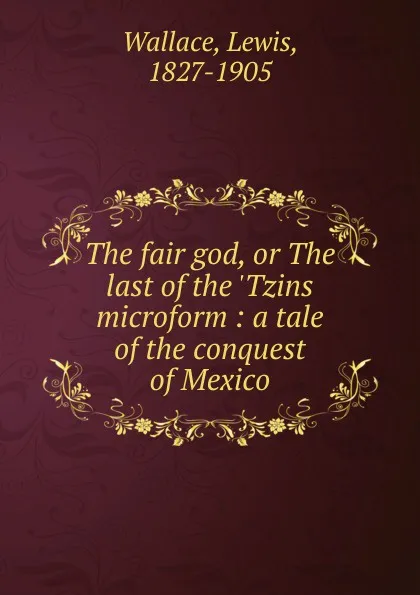 Обложка книги The fair god, or The last of the .Tzins microform, Lewis Wallace