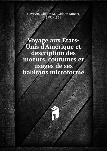 Обложка книги Voyage aux Etats-Unis d.Amerique et description des moeurs, coutumes et usages de ses habitans microforme, Gideon Miner Davison