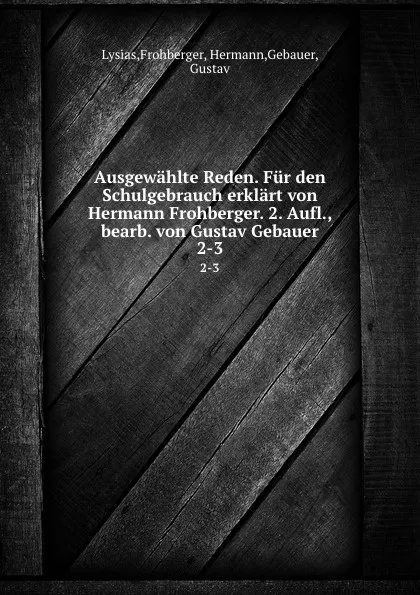 Обложка книги Ausgewahlte Reden. Fur den Schulgebrauch erklart von Hermann Frohberger. 2. Aufl., bearb. von Gustav Gebauer, Frohberger Lysias