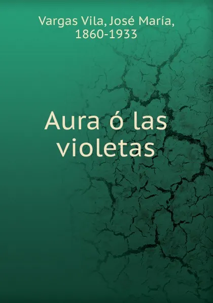 Обложка книги Aura o las violetas, Vargas Vila