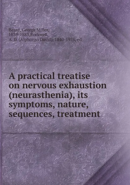 Обложка книги A practical treatise on nervous exhaustion (neurasthenia), its symptoms, nature, sequences, treatment, George Miller Beard