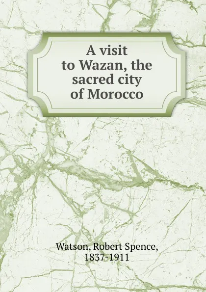 Обложка книги A visit to Wazan, the sacred city of Morocco, Robert Spence Watson