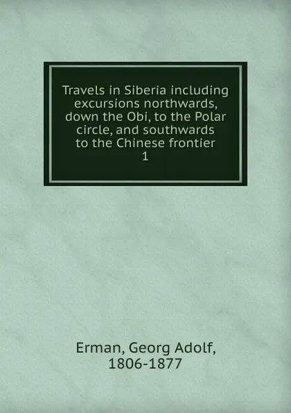 Обложка книги Travels in Siberia including excursions northwards, down the Obi, to the Polar circle, and southwards to the Chinese frontier, Georg Adolf Erman