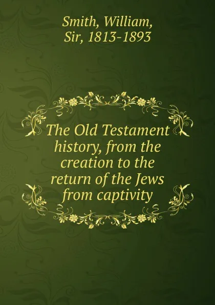 Обложка книги The Old Testament history, from the creation to the return of the Jews from captivity, Smith William