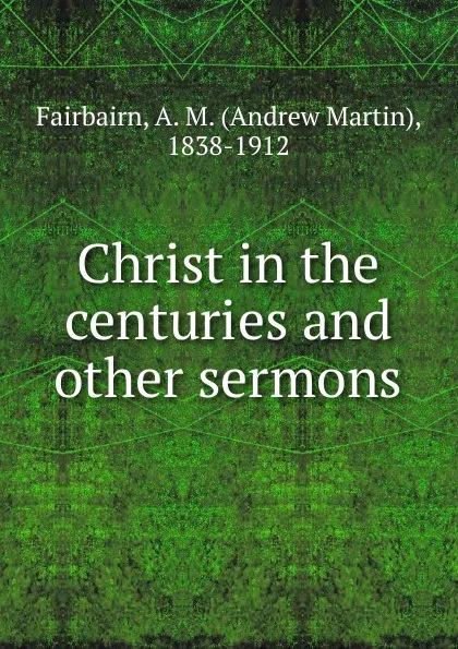 Обложка книги Christ in the centuries and other sermons, A.M. Fairbairn