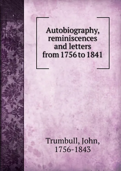 Обложка книги Autobiography, reminiscences and letters from 1756 to 1841, John Trumbull