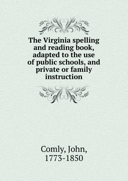 Обложка книги The Virginia spelling and reading book, adapted to the use of public schools, and private or family instruction, John Comly