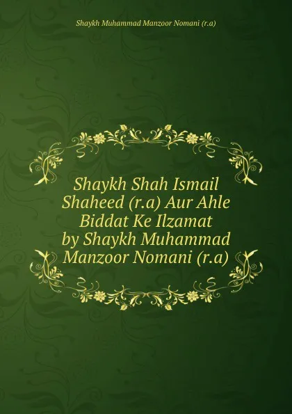 Обложка книги Shaykh Shah Ismail Shaheed (r.a) Aur Ahle Biddat Ke Ilzamat by Shaykh Muhammad Manzoor Nomani (r.a), Shaykh Muhammad Manzoor Nomani