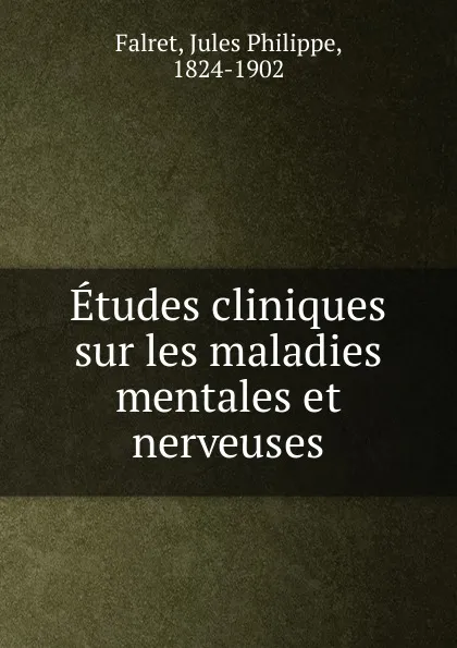 Обложка книги Etudes cliniques sur les maladies mentales et nerveuses, Jules Philippe Falret