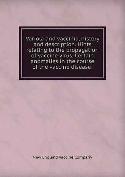 Обложка книги Variola and vaccinia, history and description. Hints relating to the propagation of vaccine virus. Certain anomalies in the course of the vaccine disease, New England Vaccine