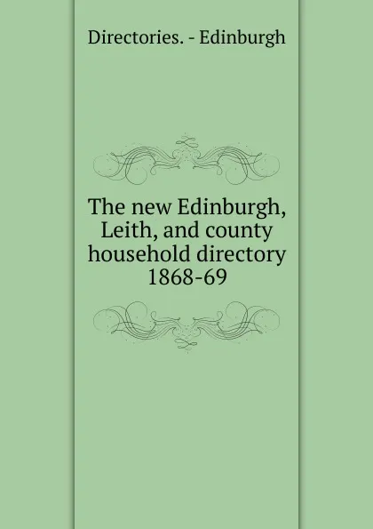 Обложка книги The new Edinburgh, Leith, and county household directory, Directories. Edinburgh