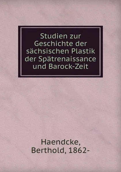 Обложка книги Studien zur Geschichte der sachsischen Plastik der Spatrenaissance und Barock-Zeit, Berthold Haendcke