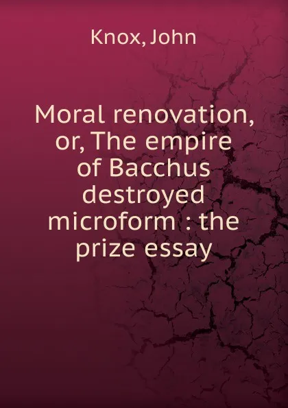 Обложка книги Moral renovation. Or, The empire of Bacchus destroyed microform, John Knox