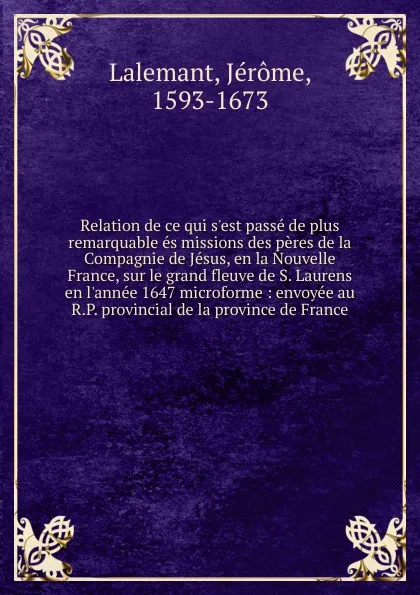 Обложка книги Relation de ce qui s.est passe de plus remarquable es missions des peres de la Compagnie de Jesus, en la Nouvelle France, sur le grand fleuve de S. Laurens en l.annee 1647 microforme, Jérome Lalemant