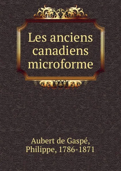 Обложка книги Les anciens canadiens microforme, Philippe Aubert de Gaspé