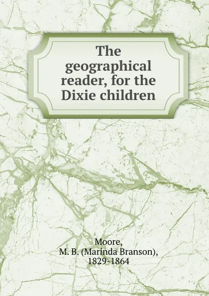 Обложка книги The geographical reader, for the Dixie children, Marinda Branson Moore