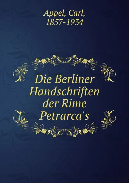 Обложка книги Die Berliner Handschriften der Rime Petrarca.s, Carl Appel