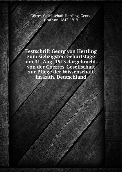 Обложка книги Festschrift Georg von Hertling zum siebzigsten Geburtstage am 31. Aug. 1913 dargebracht von der Goerres-Gesellschaft zur Pflege der Wissenschaft im kath. Deutschland, Hertling Görres-Gesellschaft