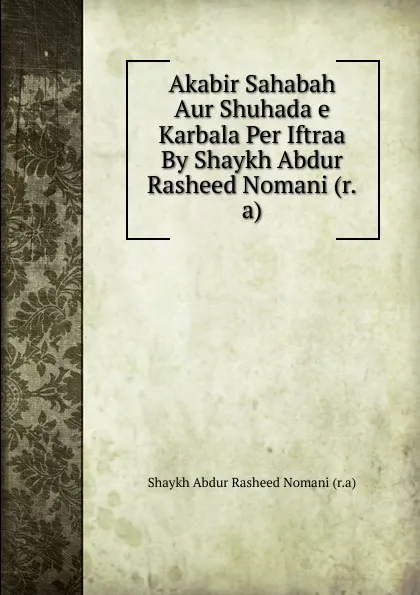 Обложка книги Akabir Sahabah Aur Shuhada e Karbala Per Iftraa By Shaykh Abdur Rasheed Nomani (r.a), Shaykh Abdur Rasheed Nomani