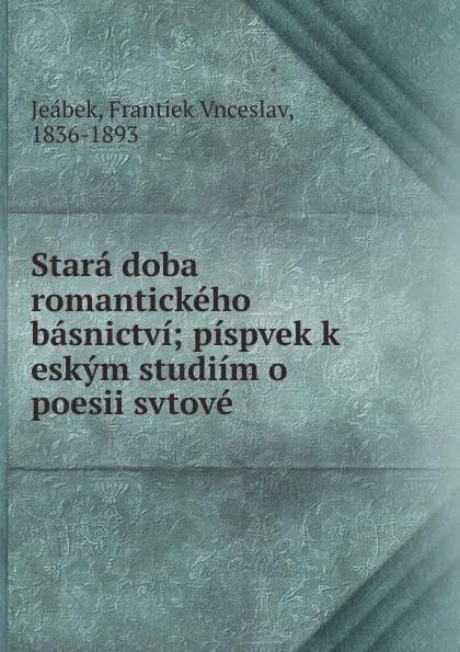 Обложка книги Stara doba romantickeho basnictvi, Frantiek Vnceslav Jeábek