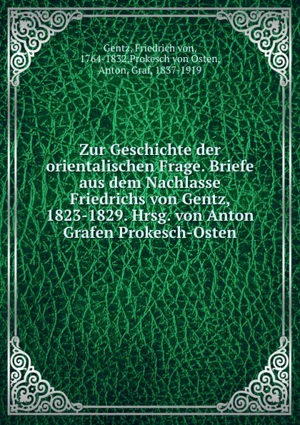 Обложка книги Zur Geschichte der orientalischen Frage. Briefe aus dem Nachlasse Friedrichs von Gentz, 1823-1829. Hrsg. von Anton Grafen Prokesch-Osten, Friedrich von Gentz