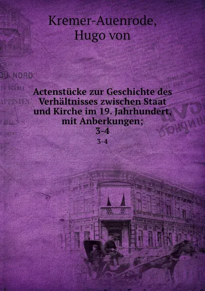 Обложка книги Actenstucke zur Geschichte des Verhaltnisses zwischen Staat und Kirche im 19. Jahrhundert, mit Anberkungen, Hugo von Kremer-Auenrode