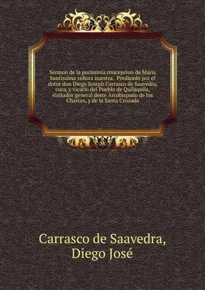 Обложка книги Sermon de la purissima concepcion de Maria Santissima senora nuestra.  Predicado por el dotor don Diego Ioseph Carrasco de Saavedra, cura, y vicario del Pueblo de Quilaquila, visitador general deste Arcobispado de los Charcas, y de la Santa Cruzada., Carrasco de Saavedra