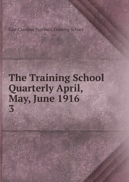 Обложка книги The Training School Quarterly April, May, June 1916, East Carolina Teachers Training School