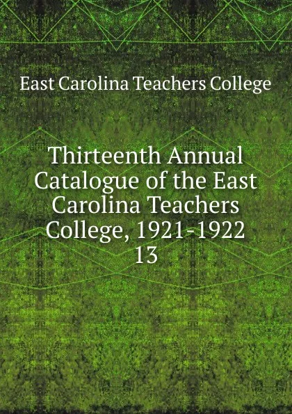 Обложка книги Thirteenth Annual Catalogue of the East Carolina Teachers College, 1921-1922, East Carolina Teachers College