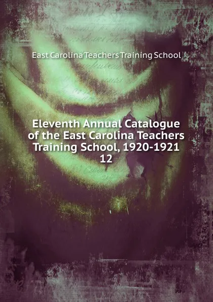 Обложка книги Eleventh Annual Catalogue of the East Carolina Teachers Training School, 1920-1921, East Carolina Teachers Training School