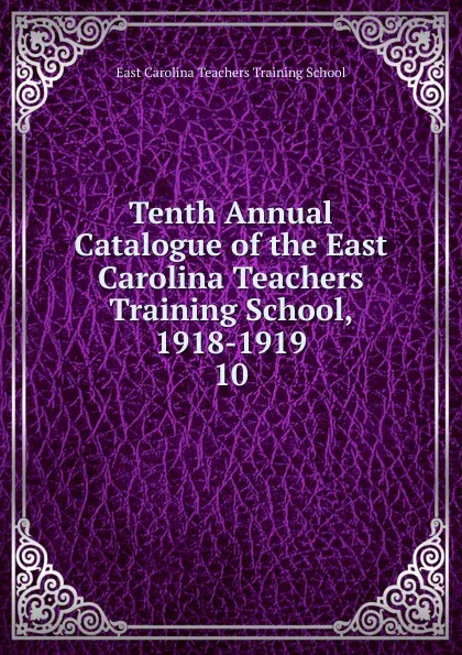 Обложка книги Tenth Annual Catalogue of the East Carolina Teachers Training School, 1918-1919, East Carolina Teachers Training School