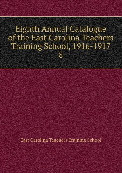 Обложка книги Eighth Annual Catalogue of the East Carolina Teachers Training School, 1916-1917, East Carolina Teachers Training School