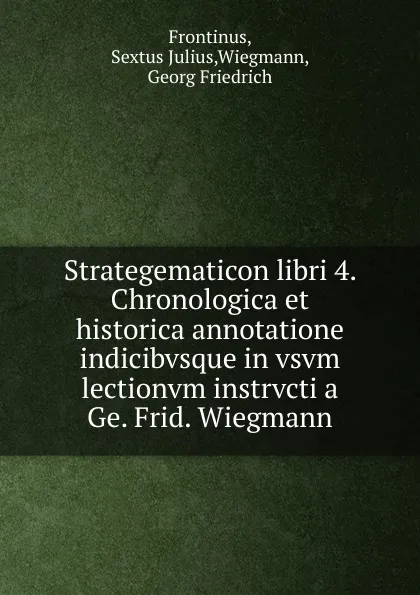 Обложка книги Strategematicon libri 4. Chronologica et historica annotatione indicibvsque in vsvm lectionvm instrvcti a Ge. Frid. Wiegmann, Sextus Julius Frontinus