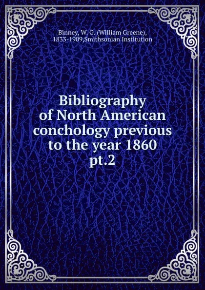 Обложка книги Bibliography of North American conchology previous to the year 1860, William Greene Binney