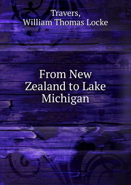 Обложка книги From New Zealand to Lake Michigan, William Thomas Locke Travers