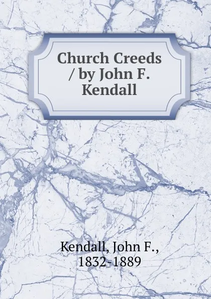 Обложка книги Church Creeds / by John F. Kendall, John F. Kendall