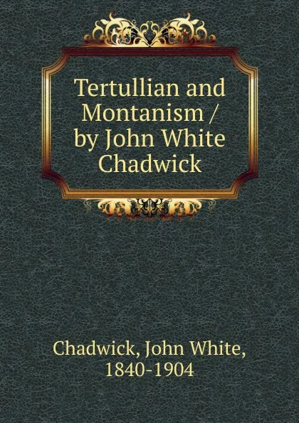 Обложка книги Tertullian and Montanism / by John White Chadwick, John White Chadwick