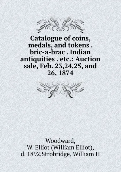 Обложка книги Catalogue of coins, medals, and tokens . bric-a-brac . Indian antiquities . etc., William Elliot Woodward