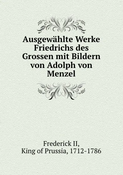 Обложка книги Ausgewahlte Werke Friedrichs des Grossen mit Bildern von Adolph von Menzel, Frederick II