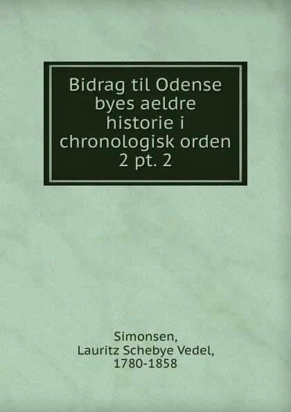 Обложка книги Bidrag til Odense byes aeldre historie i chronologisk orden, Lauritz Schebye Vedel Simonsen