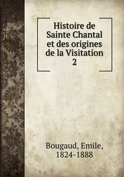 Обложка книги Histoire de Sainte Chantal et des origines de la Visitation, Emile Bougaud