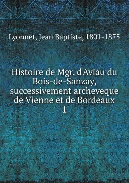 Обложка книги Histoire de Mgr. d.Aviau du Bois-de-Sanzay, successivement archeveque de Vienne et de Bordeaux, Jean Baptiste Lyonnet