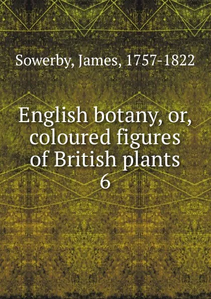 Обложка книги English botany. Or, coloured figures of British plants, James Sowerby