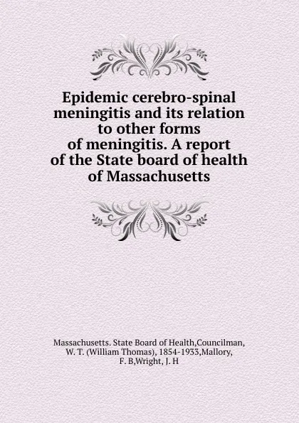 Обложка книги Epidemic cerebro-spinal meningitis and its relation to other forms of meningitis. A report of the State board of health of Massachusetts, William Thomas Councilman