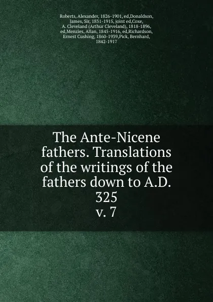 Обложка книги The Ante-Nicene fathers. Translations of the writings of the fathers down to A.D. 325, Alexander Roberts