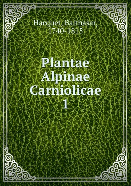 Обложка книги Plantae Alpinae Carniolicae, Balthasar Hacquet