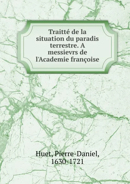 Обложка книги Traitte de la situation du paradis terrestre. A messievrs de l.Academie francoise, Pierre-Daniel Huet