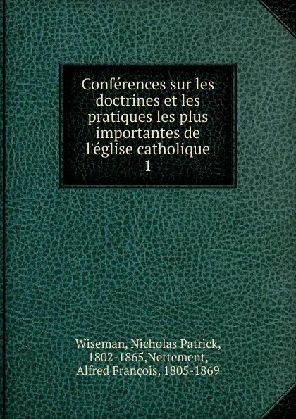 Обложка книги Conferences sur les doctrines et les pratiques les plus importantes de l.eglise catholique, Nicholas Patrick Wiseman